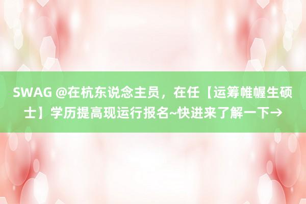 SWAG @在杭东说念主员，在任【运筹帷幄生硕士】学历提高现运行报名~快进来了解一下→