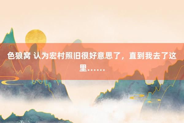 色狼窝 认为宏村照旧很好意思了,直到我去了这里……