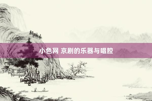 小色网 京剧的乐器与唱腔