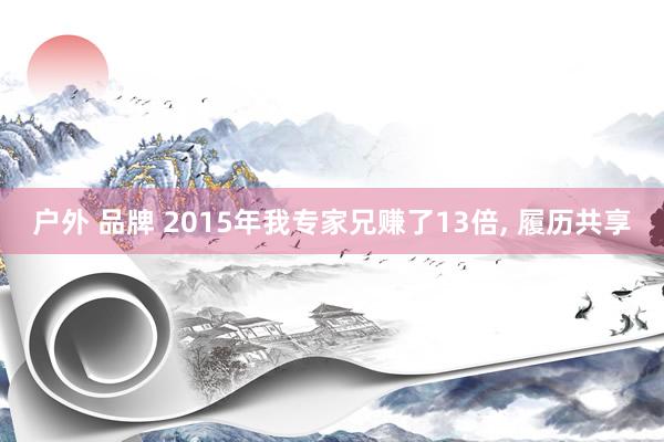 户外 品牌 2015年我专家兄赚了13倍， 履历共享