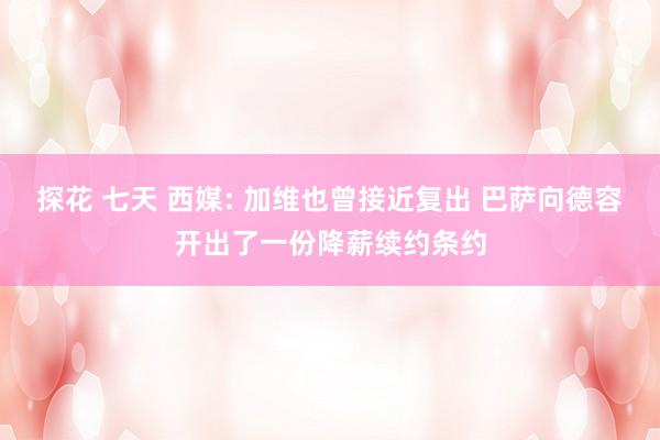 探花 七天 西媒: 加维也曾接近复出 巴萨向德容开出了一份降薪续约条约