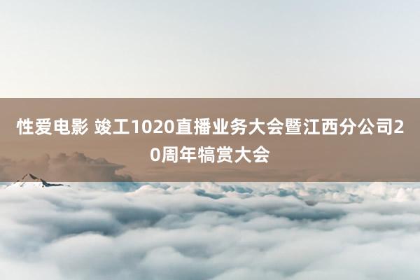 性爱电影 竣工1020直播业务大会暨江西分公司20周年犒赏大会