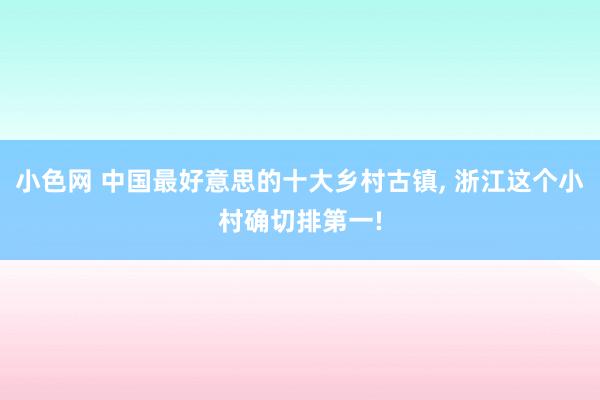 小色网 中国最好意思的十大乡村古镇， 浙江这个小村确切排第一!