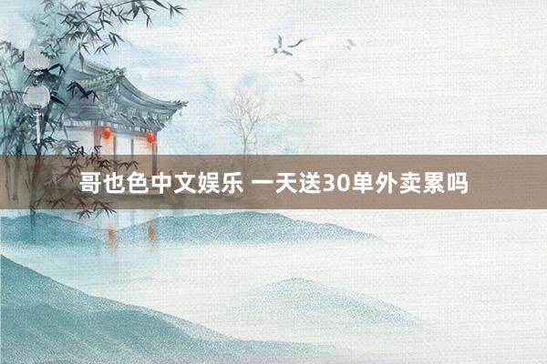 哥也色中文娱乐 一天送30单外卖累吗