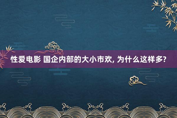 性爱电影 国企内部的大小市欢， 为什么这样多?