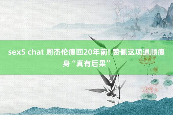 sex5 chat 周杰伦瘦回20年前! 赞佩这项通顺瘦身“真有后果”
