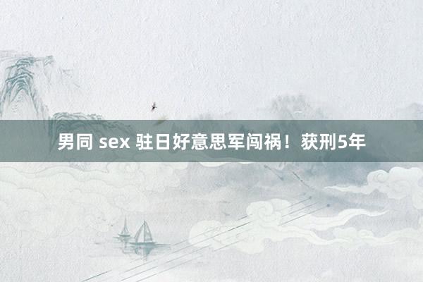 男同 sex 驻日好意思军闯祸！获刑5年