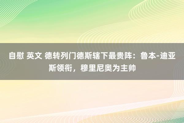 自慰 英文 德转列门德斯辖下最贵阵：鲁本-迪亚斯领衔，穆里尼奥为主帅
