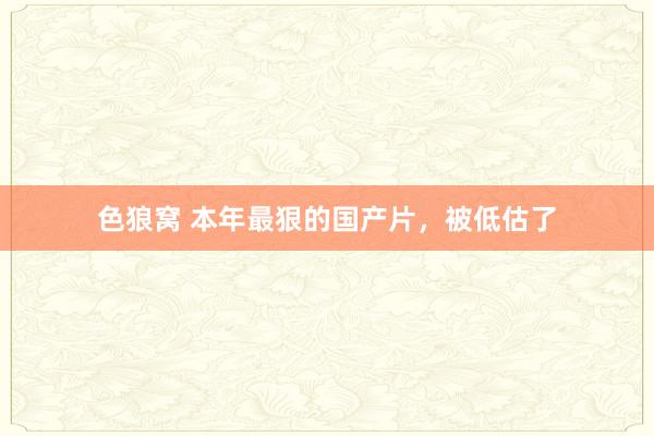 色狼窝 本年最狠的国产片，被低估了