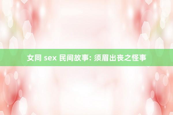 女同 sex 民间故事: 须眉出丧之怪事