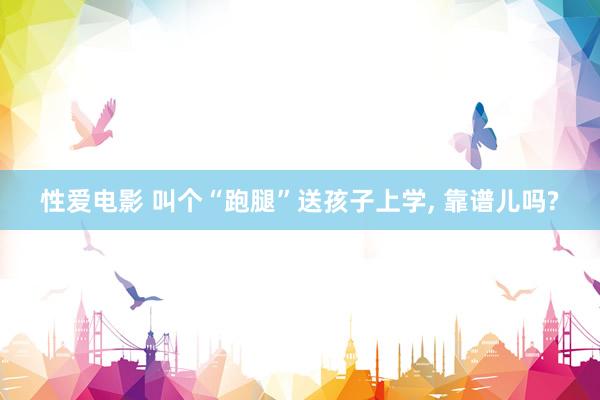 性爱电影 叫个“跑腿”送孩子上学， 靠谱儿吗?
