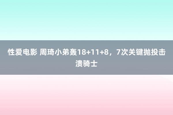 性爱电影 周琦小弟轰18+11+8，7次关键抛投击溃骑士