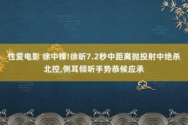 性爱电影 徐中锋!徐昕7.2秒中距离抛投射中绝杀北控，侧耳倾听手势恭候应承