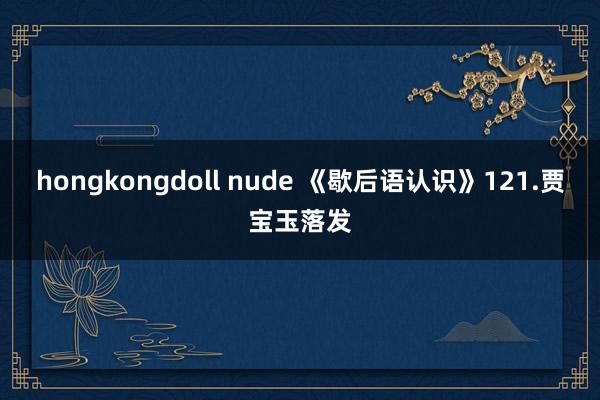 hongkongdoll nude 《歇后语认识》121.贾宝玉落发