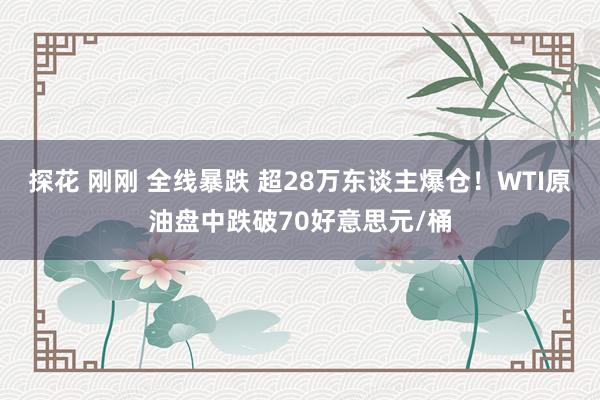 探花 刚刚 全线暴跌 超28万东谈主爆仓！WTI原油盘中跌破70好意思元/桶
