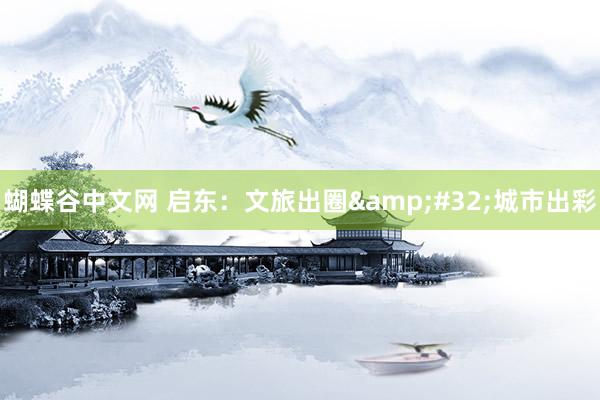 蝴蝶谷中文网 启东：文旅出圈&#32;城市出彩