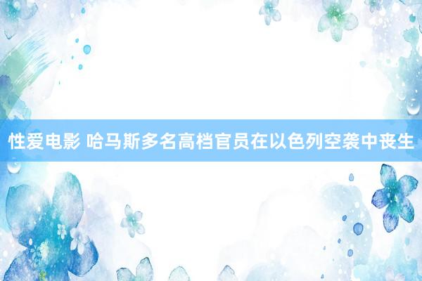 性爱电影 哈马斯多名高档官员在以色列空袭中丧生