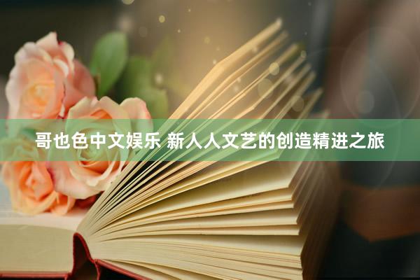 哥也色中文娱乐 新人人文艺的创造精进之旅