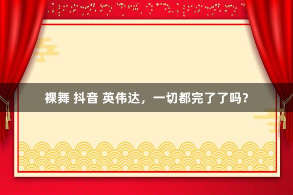 裸舞 抖音 英伟达，一切都完了了吗？