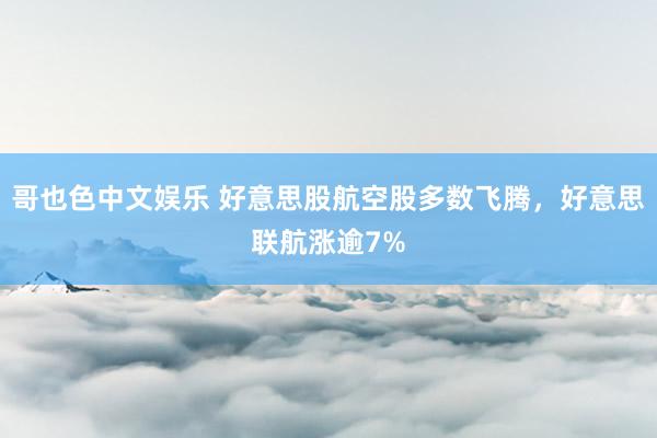 哥也色中文娱乐 好意思股航空股多数飞腾，好意思联航涨逾7%
