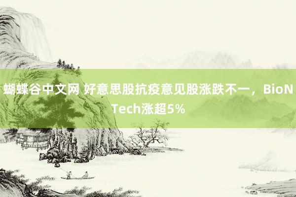 蝴蝶谷中文网 好意思股抗疫意见股涨跌不一，BioNTech涨超5%