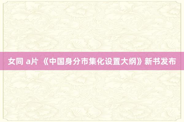 女同 a片 《中国身分市集化设置大纲》新书发布