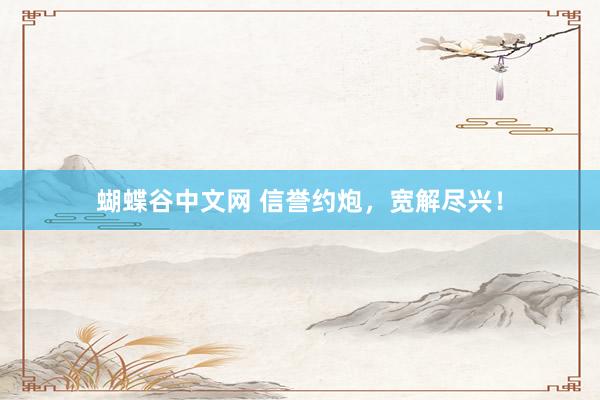 蝴蝶谷中文网 信誉约炮，宽解尽兴！