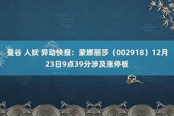 曼谷 人妖 异动快报：蒙娜丽莎（002918）12月23日9点39分涉及涨停板