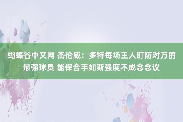蝴蝶谷中文网 杰伦威：多特每场王人盯防对方的最强球员 能保合手如斯强度不成念念议