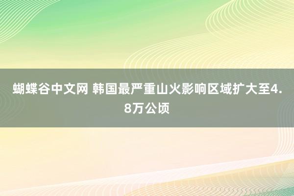 蝴蝶谷中文网 韩国最严重山火影响区域扩大至4.8万公顷