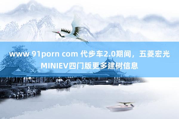 www 91porn com 代步车2.0期间，五菱宏光MINIEV四门版更多建树信息