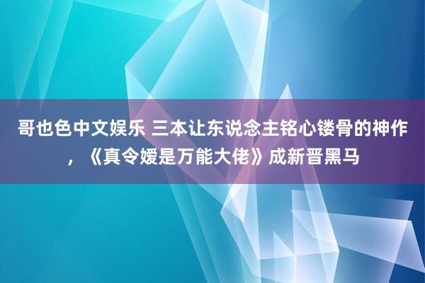 哥也色中文娱乐 三本让东说念主铭心镂骨的神作，《真令嫒是万能大佬》成新晋黑马