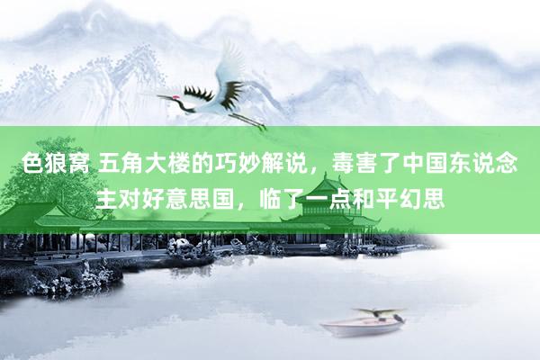 色狼窝 五角大楼的巧妙解说，毒害了中国东说念主对好意思国，临了一点和平幻思