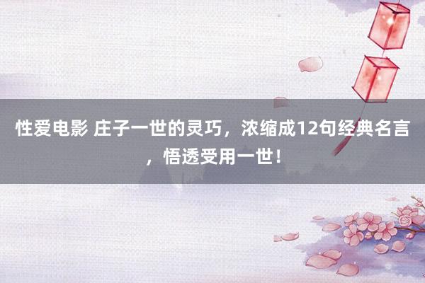 性爱电影 庄子一世的灵巧，浓缩成12句经典名言，悟透受用一世！