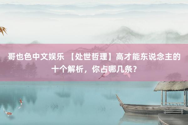 哥也色中文娱乐 【处世哲理】高才能东说念主的十个解析，你占哪几条？