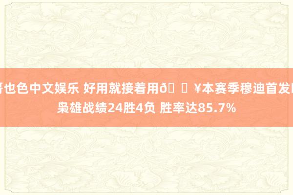 哥也色中文娱乐 好用就接着用🔥本赛季穆迪首发时枭雄战绩24胜4负 胜率达85.7%