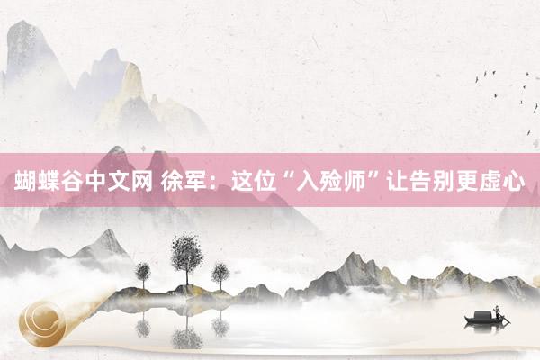 蝴蝶谷中文网 徐军：这位“入殓师”让告别更虚心