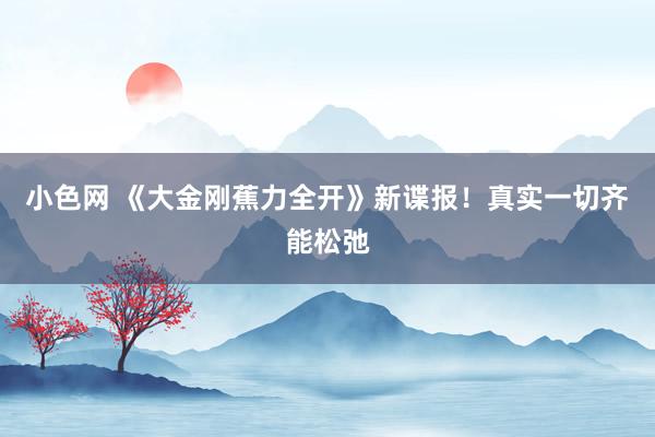 小色网 《大金刚蕉力全开》新谍报！真实一切齐能松弛