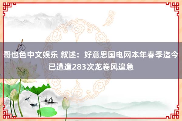 哥也色中文娱乐 叙述：好意思国电网本年春季迄今已遭逢283次龙卷风遑急