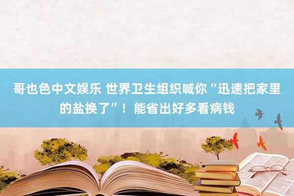 哥也色中文娱乐 世界卫生组织喊你“迅速把家里的盐换了”！能省出好多看病钱