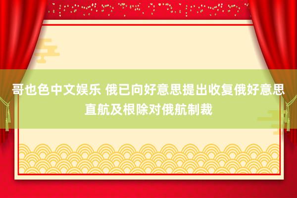哥也色中文娱乐 俄已向好意思提出收复俄好意思直航及根除对俄航制裁