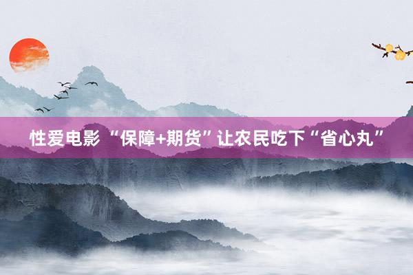 性爱电影 “保障+期货”让农民吃下“省心丸”