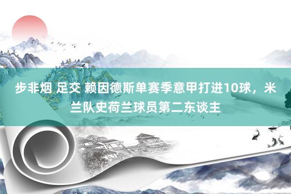 步非烟 足交 赖因德斯单赛季意甲打进10球，米兰队史荷兰球员第二东谈主