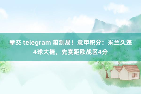 拳交 telegram 箝制易！意甲积分：米兰久违4球大捷，先赛距欧战区4分