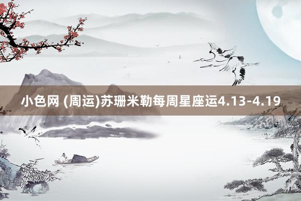 小色网 (周运)苏珊米勒每周星座运4.13-4.19