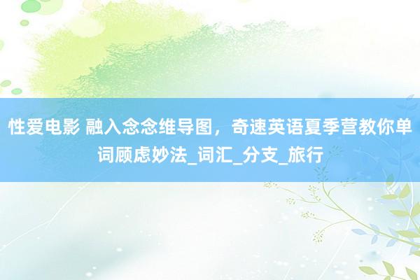 性爱电影 融入念念维导图，奇速英语夏季营教你单词顾虑妙法_词汇_分支_旅行