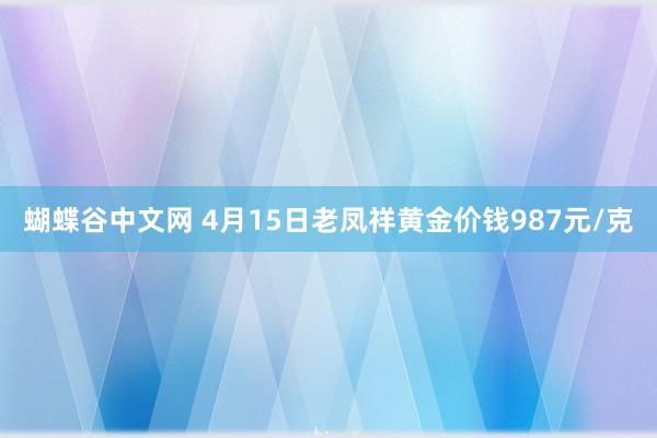 蝴蝶谷中文网 4月15日老凤祥黄金价钱987元/克