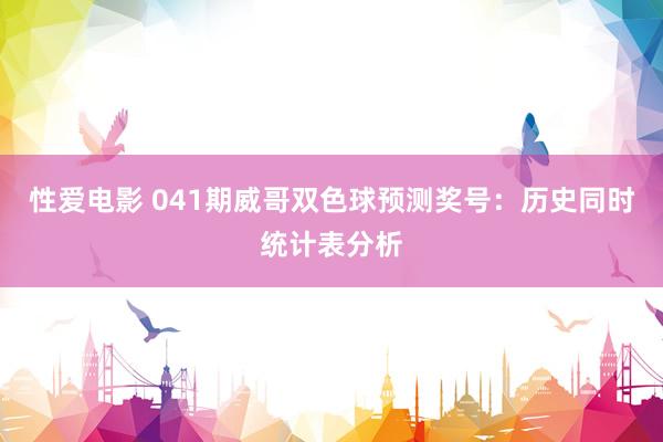 性爱电影 041期威哥双色球预测奖号：历史同时统计表分析