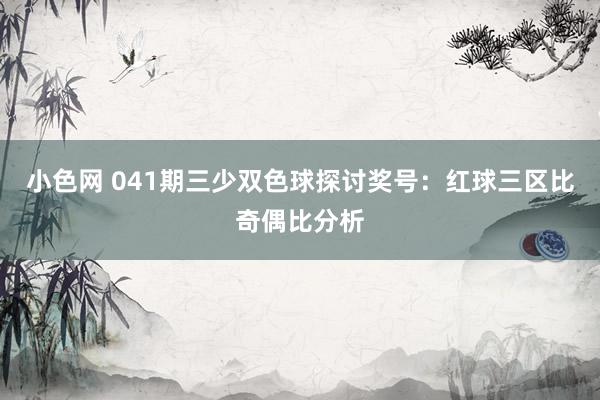 小色网 041期三少双色球探讨奖号：红球三区比奇偶比分析