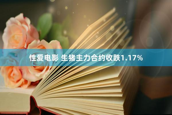 性爱电影 生猪主力合约收跌1.17%